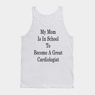 My Mom Is In School To Become A Great Cardiologist Tank Top